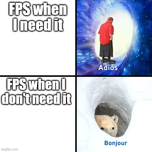 stupid 6 frames per second | FPS when I need it; FPS when I don't need it | image tagged in adios bonjour,gaming,fps | made w/ Imgflip meme maker