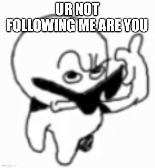 Follow me rn. | UR NOT FOLLOWING ME ARE YOU | image tagged in i beg thine pardon | made w/ Imgflip meme maker