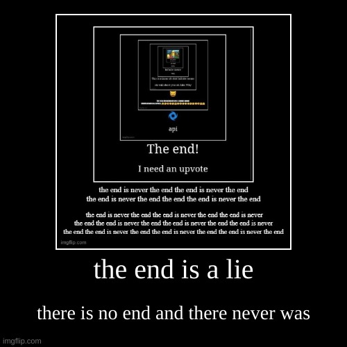 the end is a lie | there is no end and there never was | image tagged in funny,demotivationals | made w/ Imgflip demotivational maker