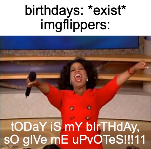 holidays, too | birthdays: *exist*
imgflippers:; tODaY iS mY bIrTHdAy, sO gIVe mE uPvOTeS!!!11 | image tagged in memes,oprah you get a,funny,relatable,relatable memes,annoying | made w/ Imgflip meme maker