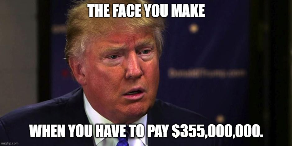 Pay up, sucka! | THE FACE YOU MAKE; WHEN YOU HAVE TO PAY $355,000,000. | image tagged in sad trump,new york | made w/ Imgflip meme maker