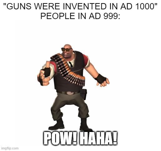 AD 1000 is the year guns were invented, i thought since its so long ago it might be confusing | "GUNS WERE INVENTED IN AD 1000"
PEOPLE IN AD 999:; POW! HAHA! | image tagged in blank white template | made w/ Imgflip meme maker