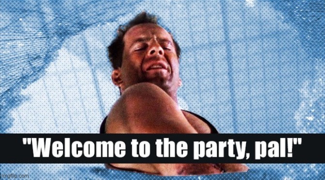 Die Hard Welcome to the party | image tagged in die hard welcome to the party | made w/ Imgflip meme maker