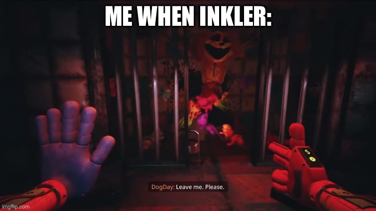 Dogday leave me. Please. | ME WHEN INKLER: | image tagged in dogday leave me please | made w/ Imgflip meme maker