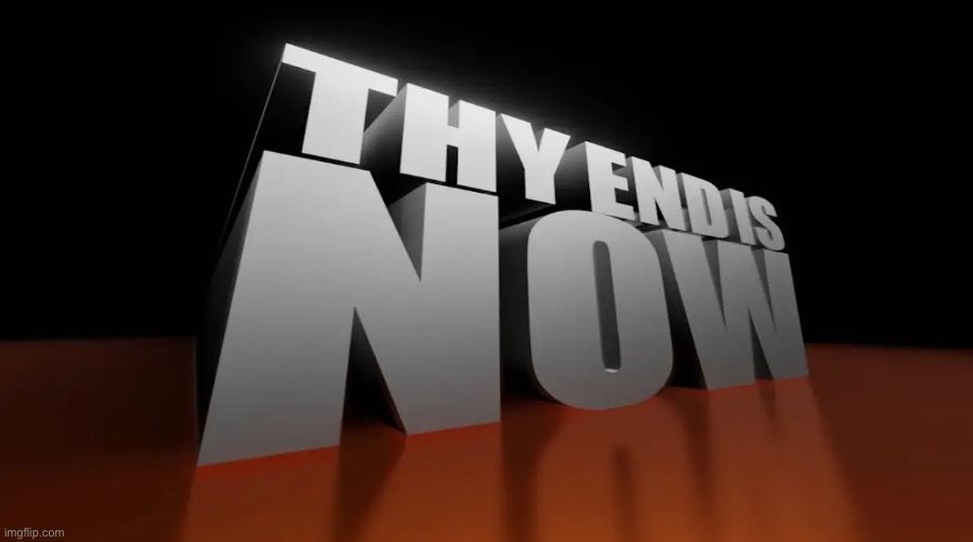 thy end is now | image tagged in thy end is now | made w/ Imgflip meme maker