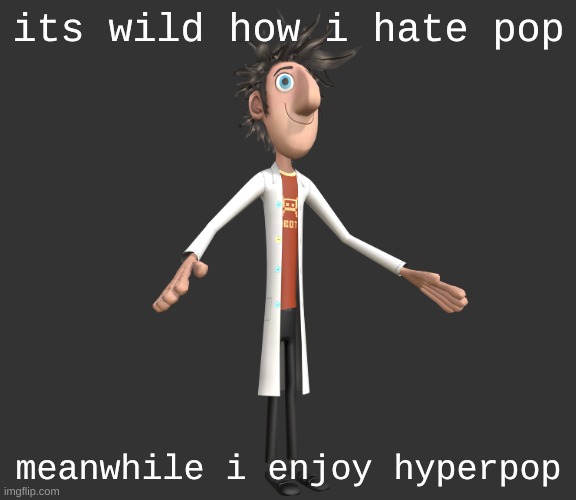 my music taste is everywhere | its wild how i hate pop; meanwhile i enjoy hyperpop | image tagged in flint lockwood a-pose | made w/ Imgflip meme maker