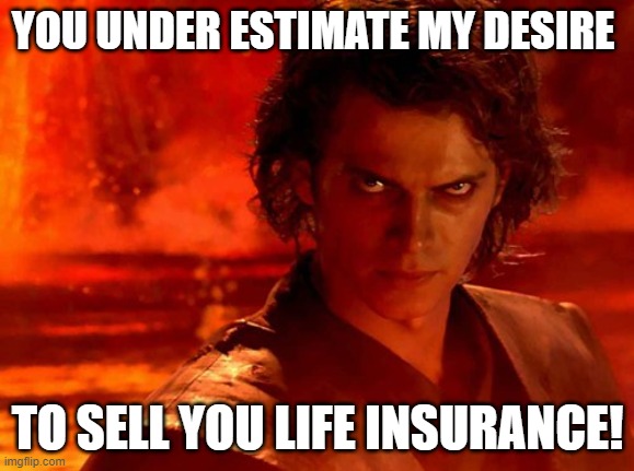 life insurance | YOU UNDER ESTIMATE MY DESIRE; TO SELL YOU LIFE INSURANCE! | image tagged in memes,you underestimate my power | made w/ Imgflip meme maker