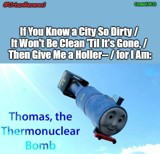 #UrbanRenewal | image tagged in city planning,dark humor,thomas the thermonuclear bomb,urban renewal,bombs away,real talk | made w/ Imgflip meme maker