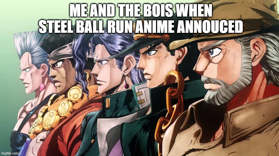 Steel Ball Run | ME AND THE BOIS WHEN STEEL BALL RUN ANIME ANNOUCED | image tagged in me and the boys jojo | made w/ Imgflip meme maker