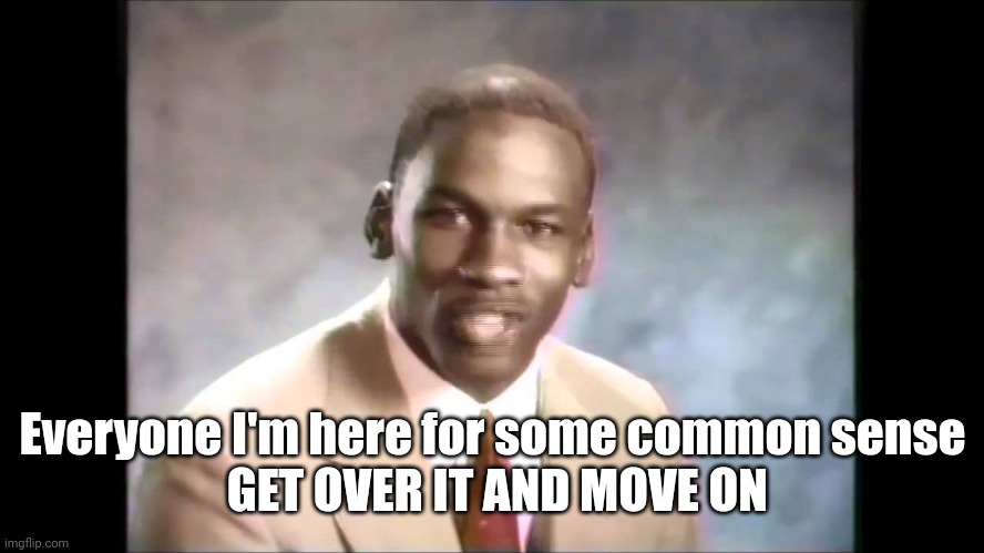 Stop it get some help | Everyone I'm here for some common sense
 GET OVER IT AND MOVE ON | image tagged in stop it get some help | made w/ Imgflip meme maker