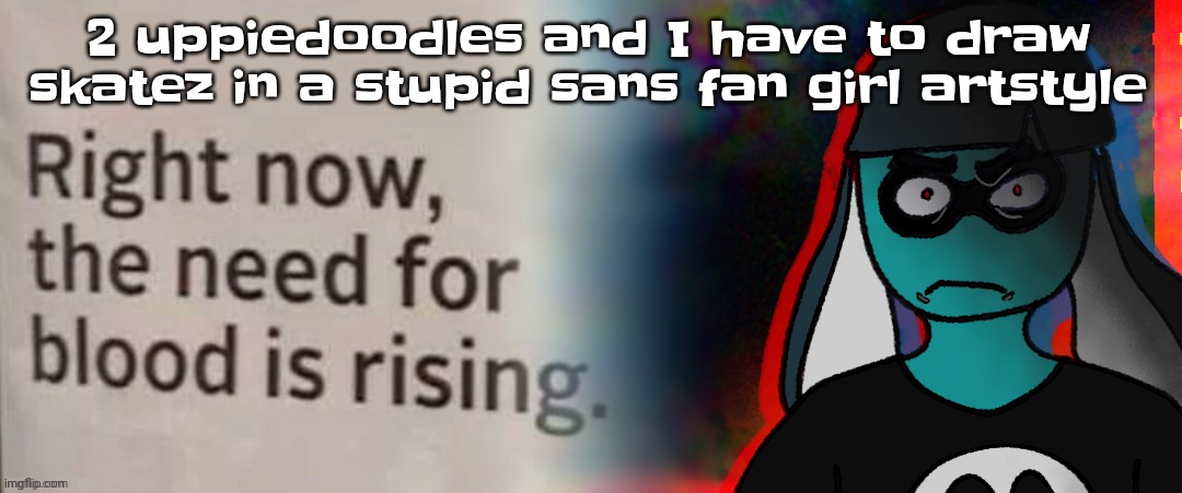 Guh | 2 uppiedoodles and I have to draw skatez in a stupid sans fan girl artstyle | image tagged in skatez don't do it | made w/ Imgflip meme maker