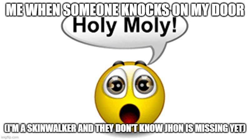 ME WHEN SOMEONE KNOCKS ON MY DOOR; (I'M A SKINWALKER AND THEY DON'T KNOW JHON IS MISSING YET) | made w/ Imgflip meme maker