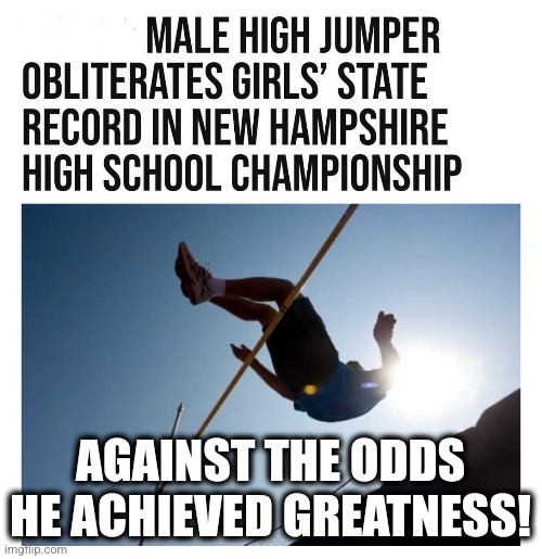 Support Women's Sports | AGAINST THE ODDS HE ACHIEVED GREATNESS! | image tagged in memes,politics,democrats,republicans,women,trending | made w/ Imgflip meme maker
