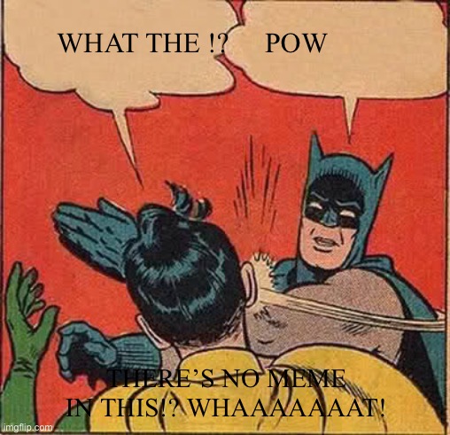 Batman Slapping Robin Meme | WHAT THE !?     POW; THERE’S NO MEME IN THIS!? WHAAAAAAAT! | image tagged in memes,batman slapping robin | made w/ Imgflip meme maker