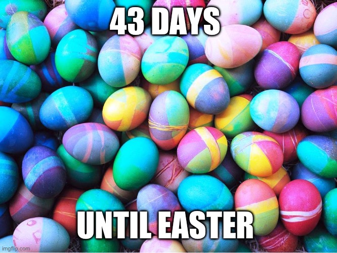 43 days until Easter | 43 DAYS; UNTIL EASTER | image tagged in easter eggs | made w/ Imgflip meme maker