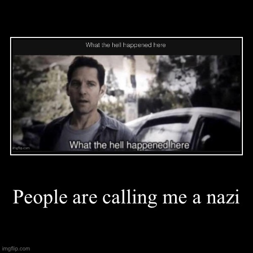 People are calling me a nazi | | image tagged in funny,demotivationals | made w/ Imgflip demotivational maker