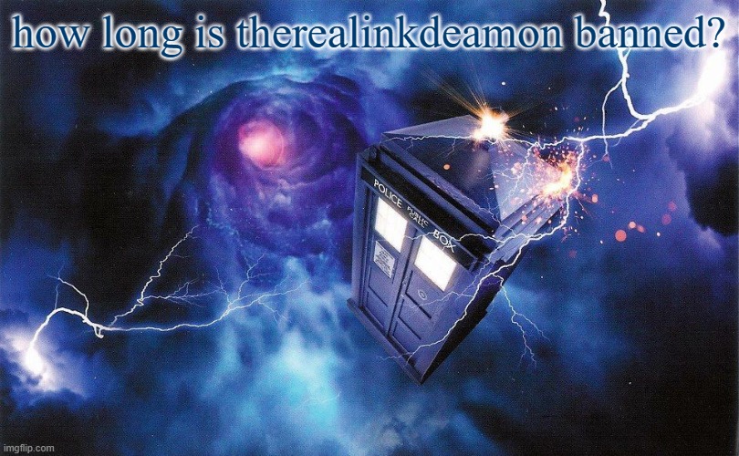 The_Doctor's Template | how long is therealinkdeamon banned? | image tagged in the_doctor's template | made w/ Imgflip meme maker