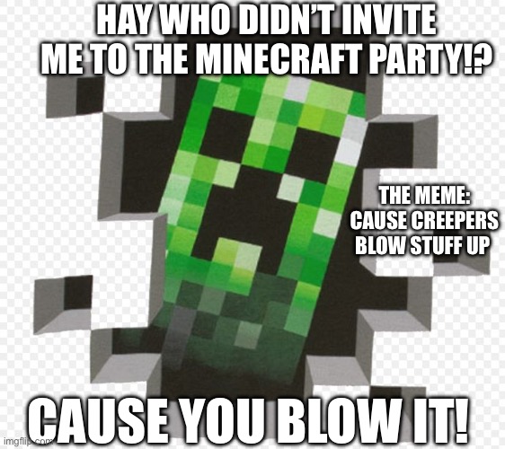 Minecraft Creeper | HAY WHO DIDN’T INVITE ME TO THE MINECRAFT PARTY!? THE MEME: CAUSE CREEPERS BLOW STUFF UP; CAUSE YOU BLOW IT! | image tagged in minecraft creeper | made w/ Imgflip meme maker