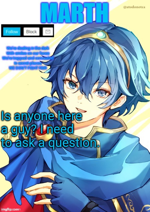 I want N and Marth to rail me until my legs can't move. | Is anyone here a guy? I need to ask a question. | image tagged in i want n and marth to rail me until my legs can't move | made w/ Imgflip meme maker