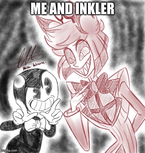 . | ME AND INKLER | image tagged in m | made w/ Imgflip meme maker