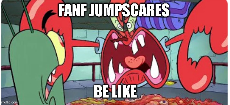 fanf jumpscares be like | FANF JUMPSCARES; BE LIKE | image tagged in be like | made w/ Imgflip meme maker