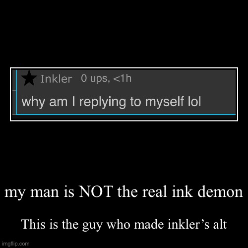 my man is NOT the real ink demon | This is the guy who made inkler’s alt | image tagged in funny,demotivationals | made w/ Imgflip demotivational maker