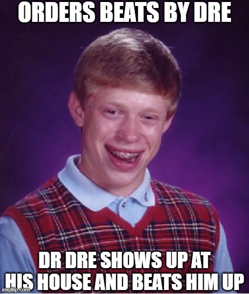 Bad Luck Brian Buy Headphones | ORDERS BEATS BY DRE; DR DRE SHOWS UP AT HIS HOUSE AND BEATS HIM UP | image tagged in memes,bad luck brian,beats by dre | made w/ Imgflip meme maker