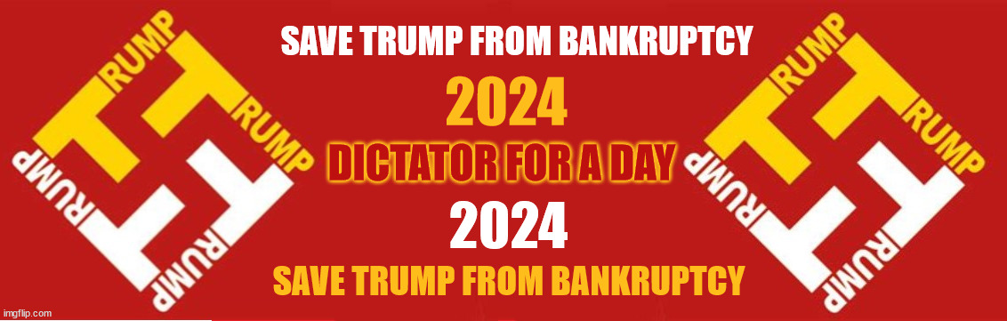 Fascist for leader | SAVE TRUMP FROM BANKRUPTCY; 2024; DICTATOR FOR A DAY; 2024; SAVE TRUMP FROM BANKRUPTCY | image tagged in trump campaign,trump 2024,trump 2024 logo,maga logo 2024 | made w/ Imgflip meme maker