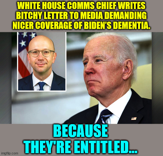 WHITE HOUSE COMMS CHIEF WRITES BITCHY LETTER TO MEDIA DEMANDING NICER COVERAGE OF BIDEN’S DEMENTIA. BECAUSE THEY'RE ENTITLED... | made w/ Imgflip meme maker