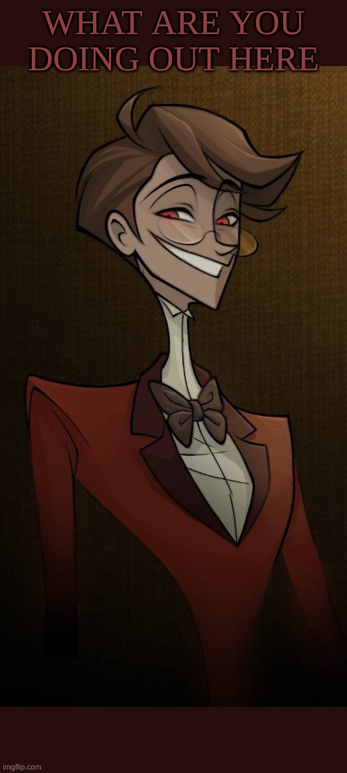 m | WHAT ARE YOU DOING OUT HERE | image tagged in m | made w/ Imgflip meme maker