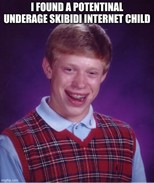 gen alpha *coughs* | I FOUND A POTENTINAL UNDERAGE SKIBIDI INTERNET CHILD | image tagged in memes,bad luck brian | made w/ Imgflip meme maker