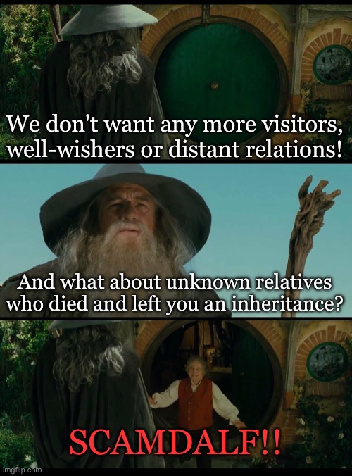 LOTR | We don't want any more visitors, well-wishers or distant relations! And what about unknown relatives who died and left you an inheritance? SCAMDALF!! | image tagged in gandalf | made w/ Imgflip meme maker