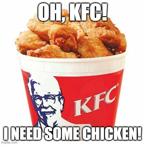 KFC | OH, KFC! I NEED SOME CHICKEN! | image tagged in kfc bucket,kfc,chicken | made w/ Imgflip meme maker