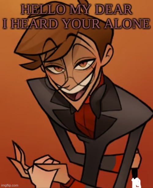 m | HELLO MY DEAR I HEARD YOUR ALONE | image tagged in m | made w/ Imgflip meme maker