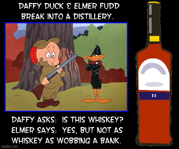 Did you hear about Daffy & Elmer's Burglary | image tagged in vince vance,daffy duck,elmer fudd,whiskey,distillery,break-in | made w/ Imgflip meme maker