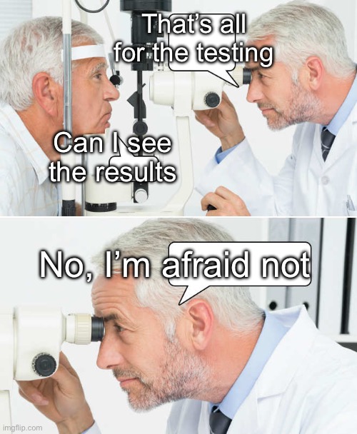 Eyesight eyeroll | That’s all for the testing; Can I see the results; No, I’m afraid not | image tagged in optometrist,testing,vision | made w/ Imgflip meme maker