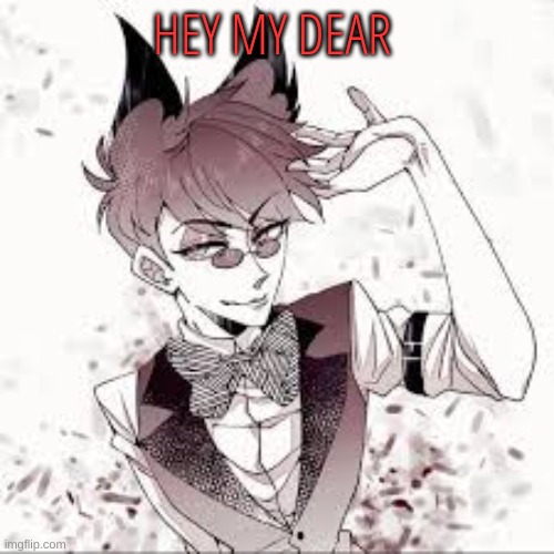 . | HEY MY DEAR | image tagged in m | made w/ Imgflip meme maker