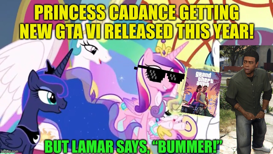 Princess Cadance getting new GTA VI | PRINCESS CADANCE GETTING NEW GTA VI RELEASED THIS YEAR! BUT LAMAR SAYS, “BUMMER!” | image tagged in lamar davis,gta 6,my little pony friendship is magic,memes | made w/ Imgflip meme maker