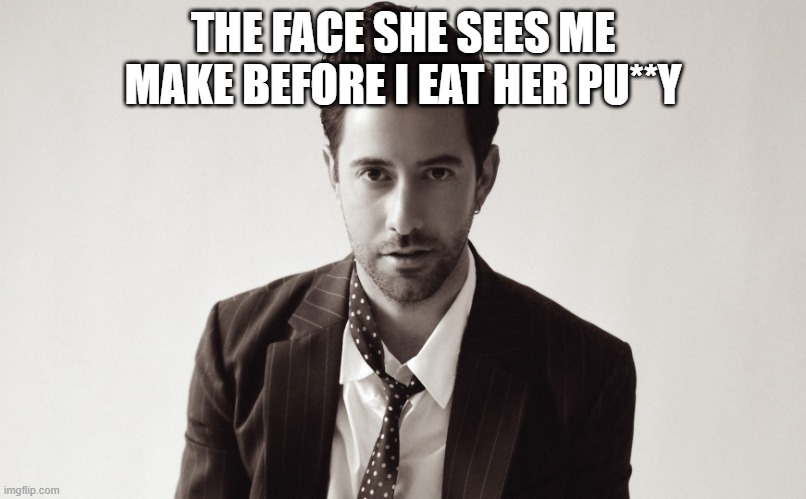 Bruno Major | THE FACE SHE SEES ME MAKE BEFORE I EAT HER PU**Y | image tagged in bruno major | made w/ Imgflip meme maker