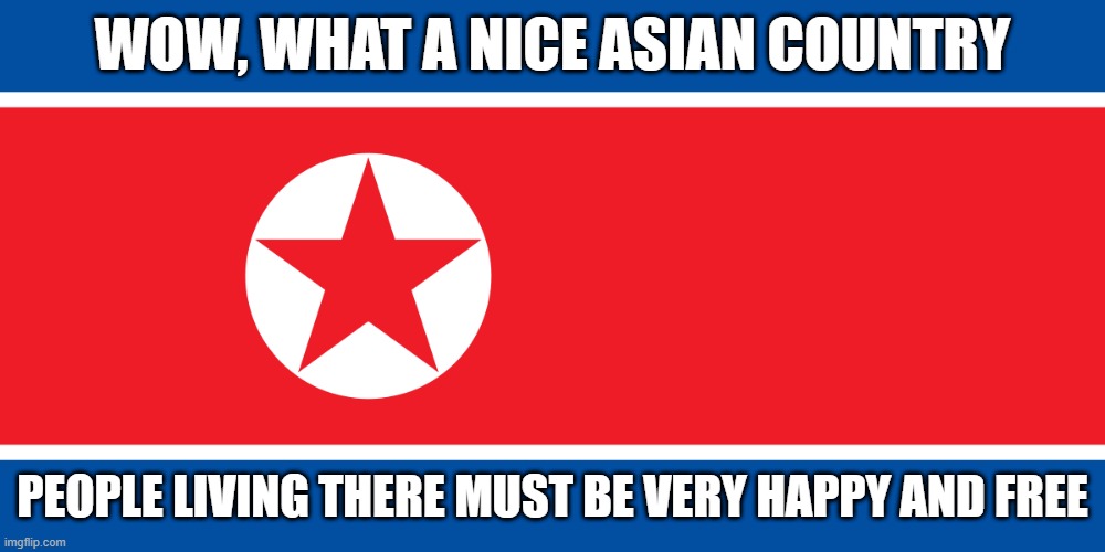WOW, WHAT A NICE ASIAN COUNTRY; PEOPLE LIVING THERE MUST BE VERY HAPPY AND FREE | made w/ Imgflip meme maker