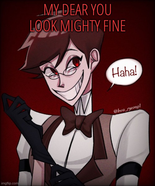 m | MY DEAR YOU LOOK MIGHTY FINE | image tagged in m | made w/ Imgflip meme maker