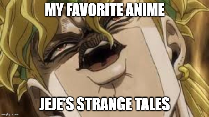DEO | MY FAVORITE ANIME; JEJE'S STRANGE TALES | image tagged in dio | made w/ Imgflip meme maker