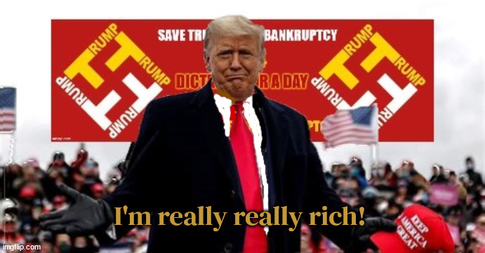 The Bank Fraudster is Rich? | I'm really really rich! | image tagged in open your checkbooks,beggers rally,maga moocher,i'm really really rich,twatsika,cheesy shoemaker | made w/ Imgflip meme maker