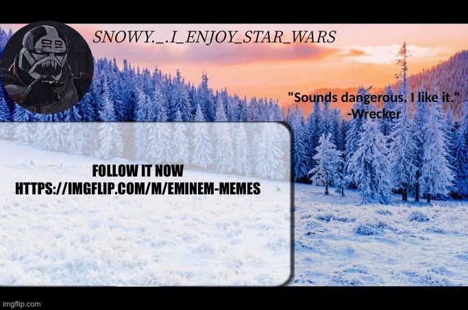 Snow._.i_enjoy_star_wars announcement temp thx darthswede | FOLLOW IT NOW HTTPS://IMGFLIP.COM/M/EMINEM-MEMES | image tagged in snow _ i_enjoy_star_wars announcement temp thx darthswede | made w/ Imgflip meme maker