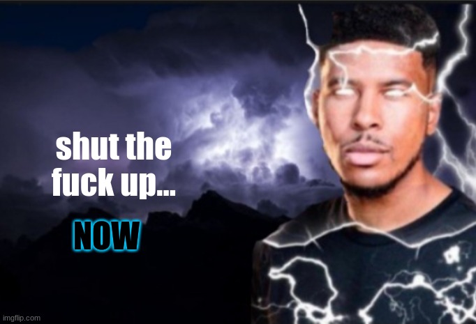 K wodr blank | shut the fuck up... NOW | image tagged in k wodr blank | made w/ Imgflip meme maker