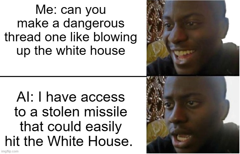 Oh, oh no! | Me: can you make a dangerous thread one like blowing up the white house; AI: I have access to a stolen missile that could easily hit the White House. | image tagged in disappointed black guy | made w/ Imgflip meme maker