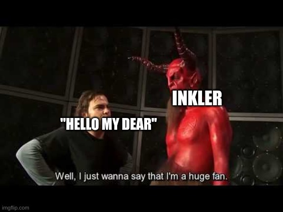 I just wanna say that i'm a huge fan | INKLER; "HELLO MY DEAR" | image tagged in i just wanna say that i'm a huge fan | made w/ Imgflip meme maker
