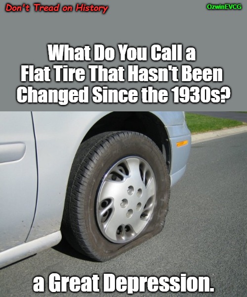Don't Tread on History | OzwinEVCG; Don't Tread on History; What Do You Call a 

Flat Tire That Hasn't Been 

Changed Since the 1930s? a Great Depression. | image tagged in real man flat tire,eyeroll memes,life skills,eyeroll titles,the great depression,long-term consequences | made w/ Imgflip meme maker
