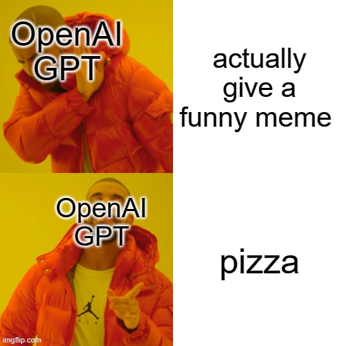 what's with bro and pizza. | actually give a funny meme; OpenAI GPT; pizza; OpenAI GPT | image tagged in memes,drake hotline bling,funny,newtagthatimade | made w/ Imgflip meme maker