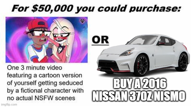 Car Description: (Horsepower Stock: 350) (Max Speed In Miles: 106 mph Stock) My neighbor has one I helped him fix | BUY A 2016 NISSAN 370Z NISMO | image tagged in for 50 000 you could purchase | made w/ Imgflip meme maker